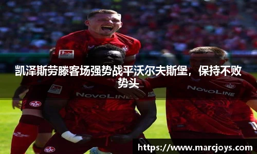 凯泽斯劳滕客场强势战平沃尔夫斯堡，保持不败势头