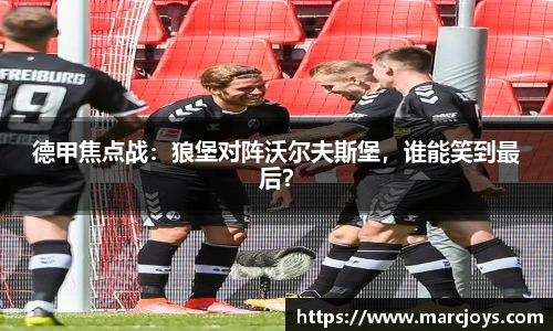 德甲焦点战：狼堡对阵沃尔夫斯堡，谁能笑到最后？