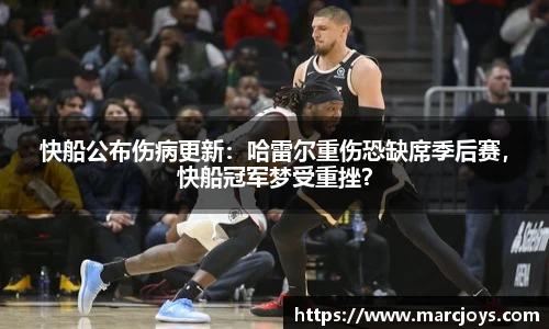 快船公布伤病更新：哈雷尔重伤恐缺席季后赛，快船冠军梦受重挫？