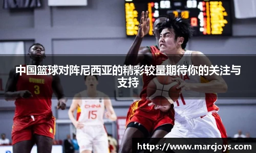中国篮球对阵尼西亚的精彩较量期待你的关注与支持