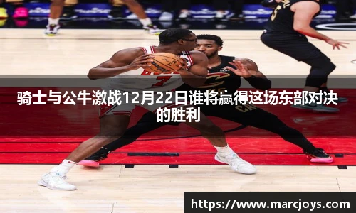 骑士与公牛激战12月22日谁将赢得这场东部对决的胜利